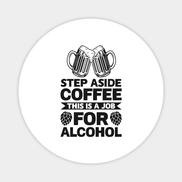 Step aside coffee this is a job for alcohol - Funny Hilarious Meme Satire Simple Black and White Beer Lover Gifts Presents Quotes Sayings Magnet by Arish Van Designs